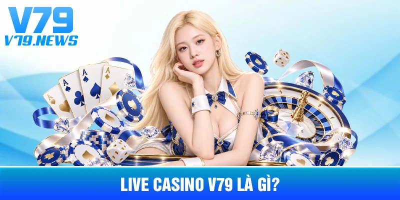 Live Casino V79 Là Gì?